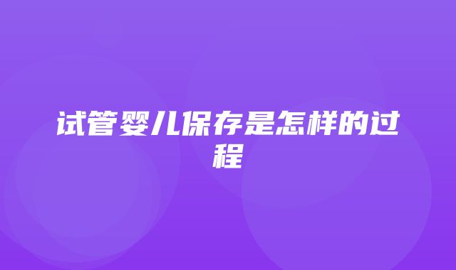 试管婴儿保存是怎样的过程