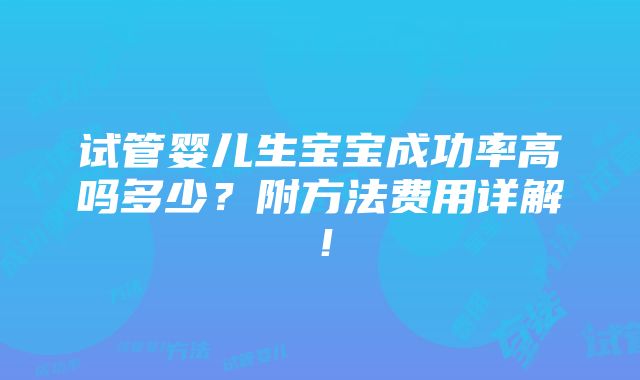 试管婴儿生宝宝成功率高吗多少？附方法费用详解！