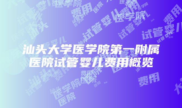 汕头大学医学院第一附属医院试管婴儿费用概览