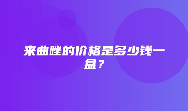 来曲唑的价格是多少钱一盒？