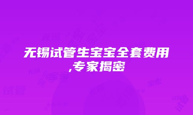 无锡试管生宝宝全套费用,专家揭密