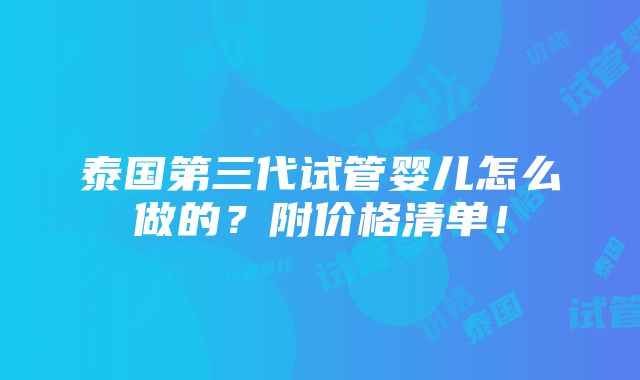 泰国第三代试管婴儿怎么做的？附价格清单！