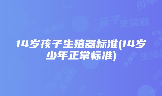 14岁孩子生殖器标准(14岁少年正常标准)