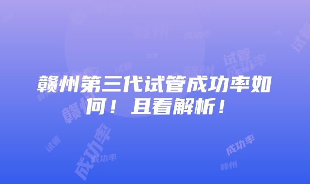 赣州第三代试管成功率如何！且看解析！