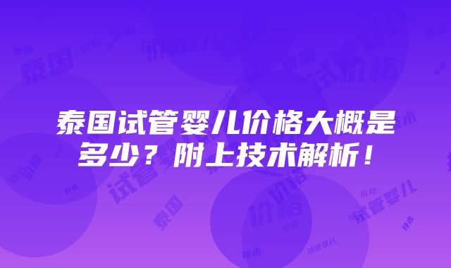 泰国试管婴儿价格大概是多少？附上技术解析！