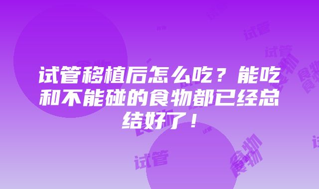 试管移植后怎么吃？能吃和不能碰的食物都已经总结好了！