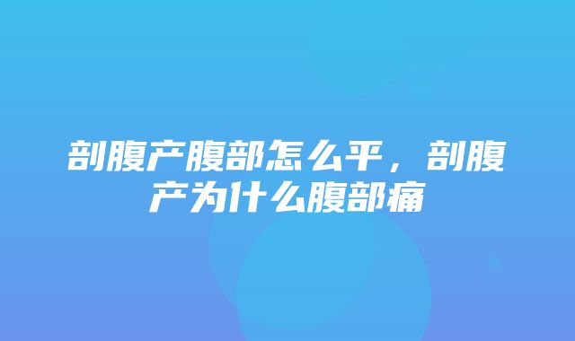 剖腹产腹部怎么平，剖腹产为什么腹部痛