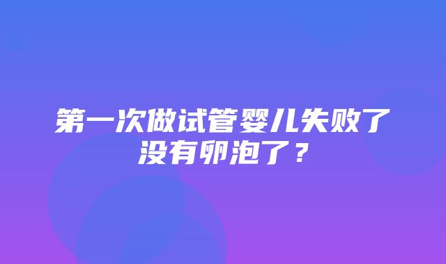 第一次做试管婴儿失败了没有卵泡了？