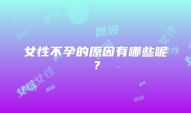 女性不孕的原因有哪些呢？