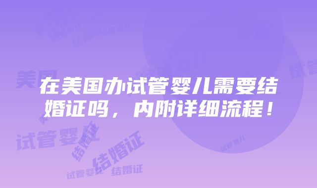 在美国办试管婴儿需要结婚证吗，内附详细流程！