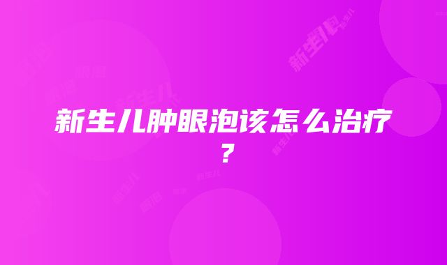 新生儿肿眼泡该怎么治疗？