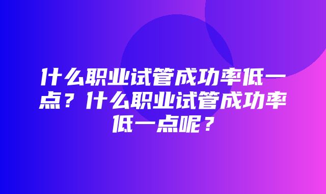 什么职业试管成功率低一点？什么职业试管成功率低一点呢？