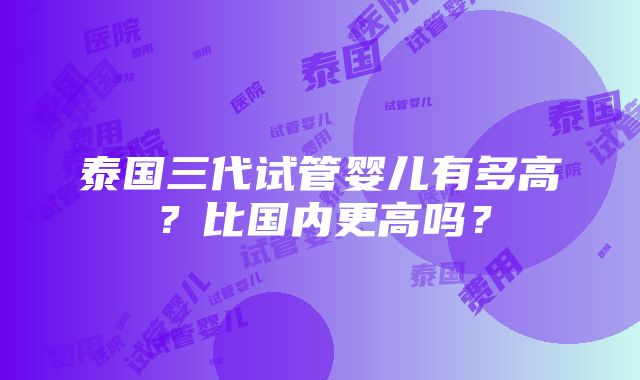 泰国三代试管婴儿有多高？比国内更高吗？