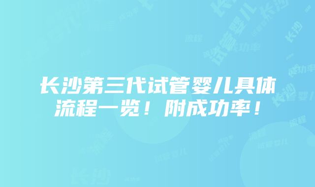 长沙第三代试管婴儿具体流程一览！附成功率！