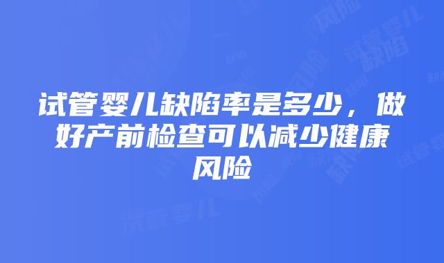 试管婴儿缺陷率是多少，做好产前检查可以减少健康风险