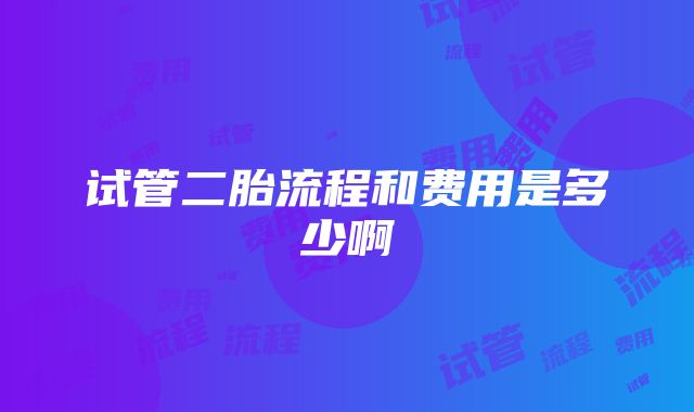 试管二胎流程和费用是多少啊