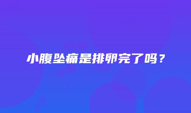 小腹坠痛是排卵完了吗？