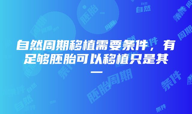 自然周期移植需要条件，有足够胚胎可以移植只是其一