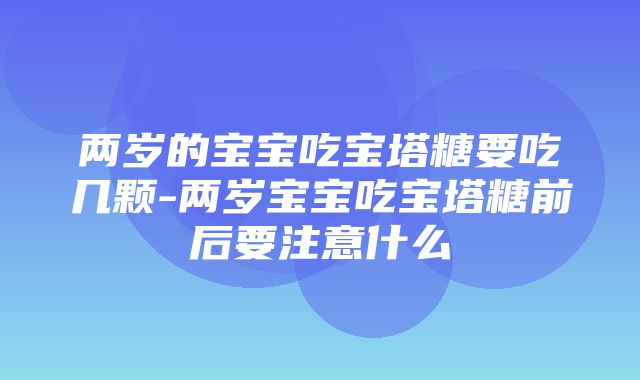 两岁的宝宝吃宝塔糖要吃几颗-两岁宝宝吃宝塔糖前后要注意什么