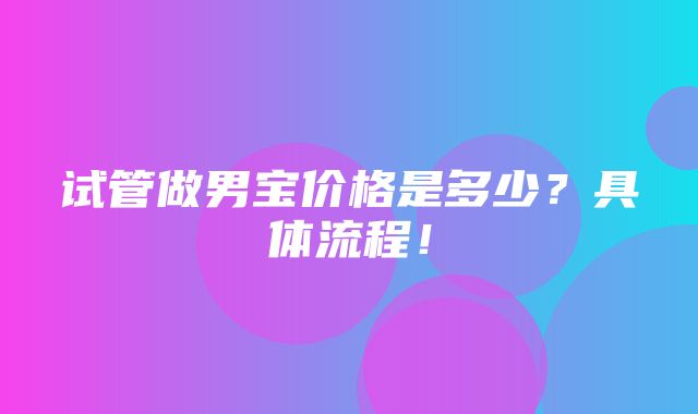 试管做男宝价格是多少？具体流程！