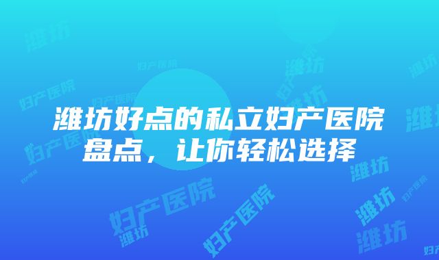 潍坊好点的私立妇产医院盘点，让你轻松选择