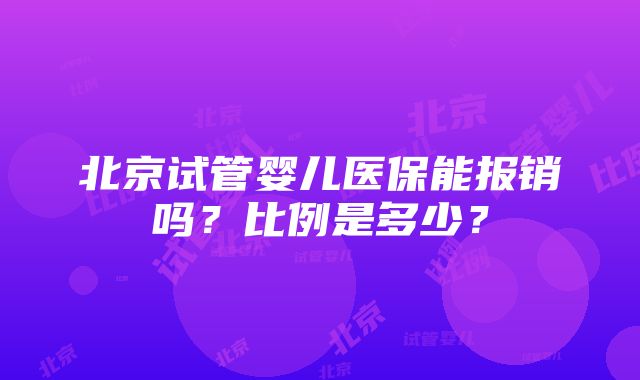 北京试管婴儿医保能报销吗？比例是多少？