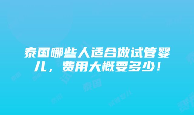 泰国哪些人适合做试管婴儿，费用大概要多少！