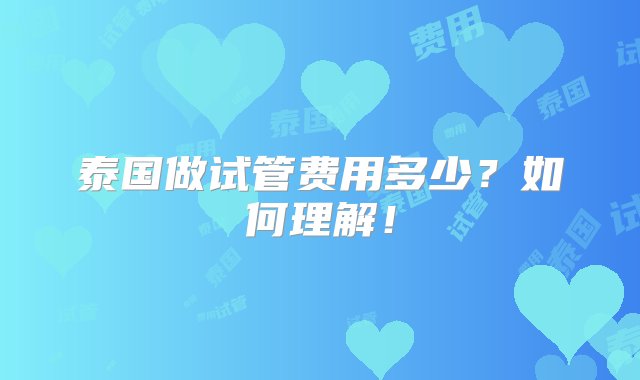 泰国做试管费用多少？如何理解！