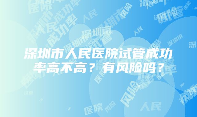 深圳市人民医院试管成功率高不高？有风险吗？