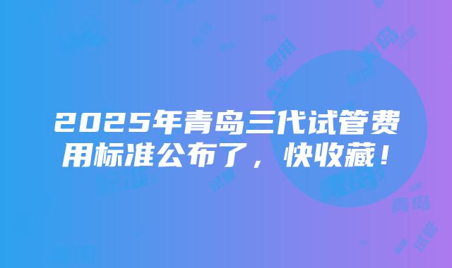 2025年青岛三代试管费用标准公布了，快收藏！