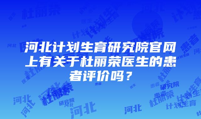 河北计划生育研究院官网上有关于杜丽荣医生的患者评价吗？