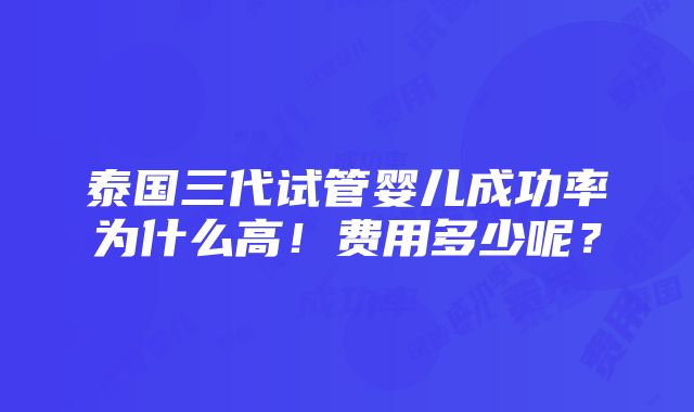 泰国三代试管婴儿成功率为什么高！费用多少呢？