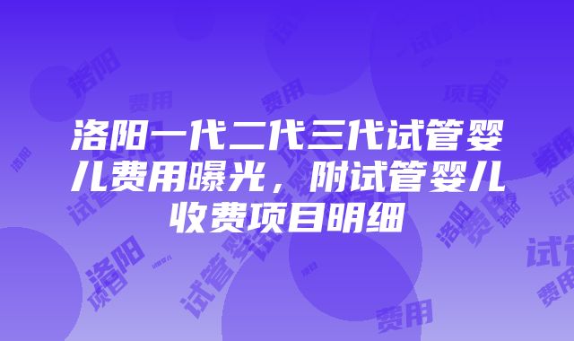 洛阳一代二代三代试管婴儿费用曝光，附试管婴儿收费项目明细