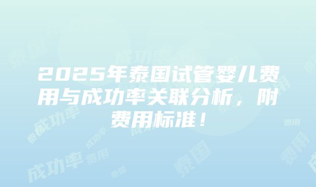 2025年泰国试管婴儿费用与成功率关联分析，附费用标准！