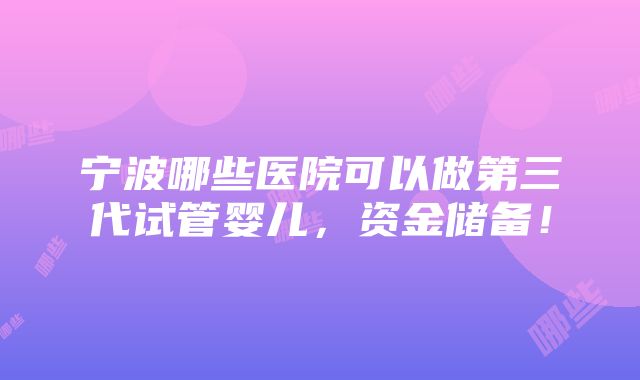 宁波哪些医院可以做第三代试管婴儿，资金储备！