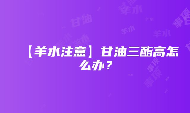 【羊水注意】甘油三酯高怎么办？