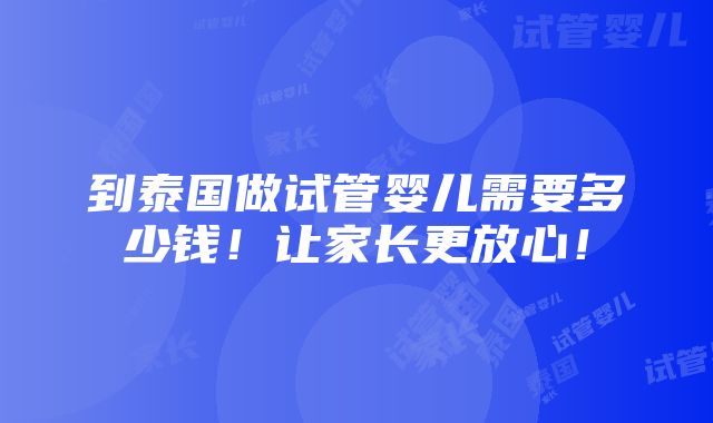 到泰国做试管婴儿需要多少钱！让家长更放心！