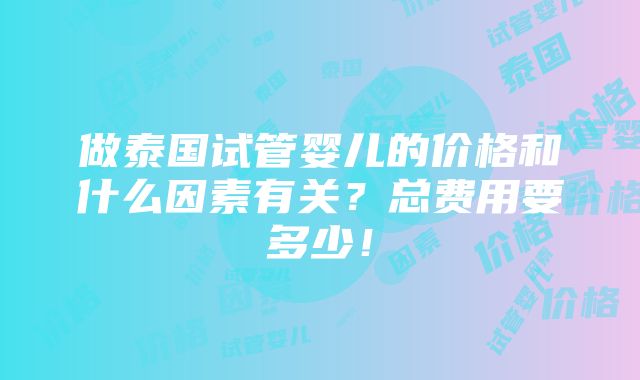 做泰国试管婴儿的价格和什么因素有关？总费用要多少！