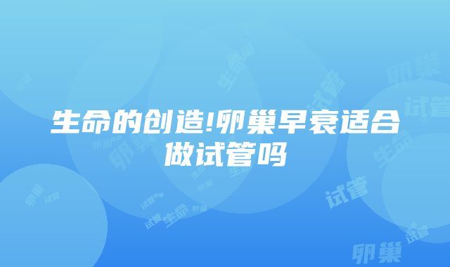 生命的创造!卵巢早衰适合做试管吗