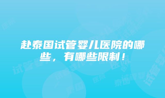 赴泰国试管婴儿医院的哪些，有哪些限制！