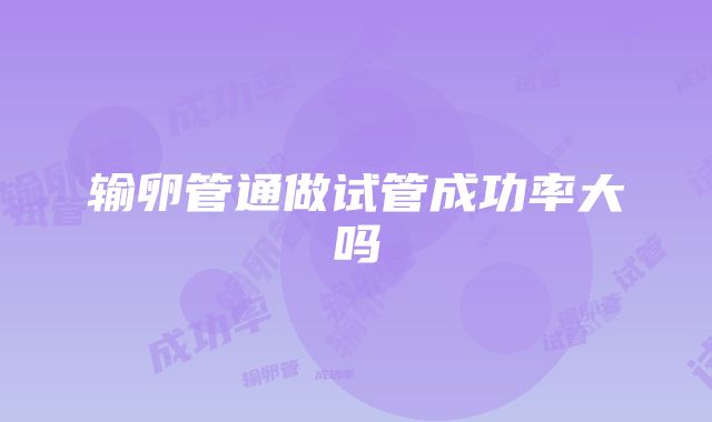 输卵管通做试管成功率大吗