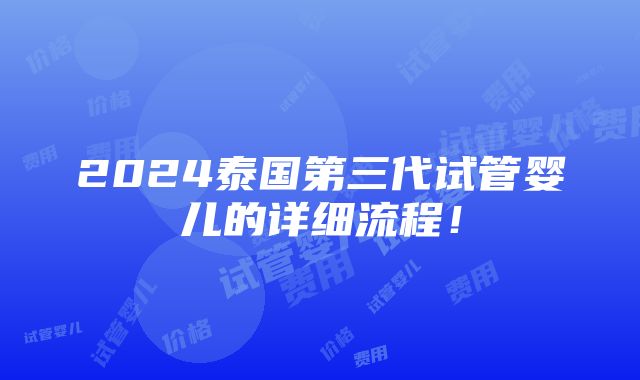 2024泰国第三代试管婴儿的详细流程！