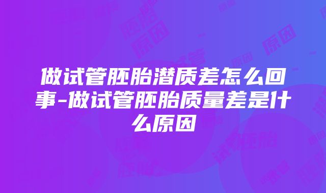 做试管胚胎潜质差怎么回事-做试管胚胎质量差是什么原因