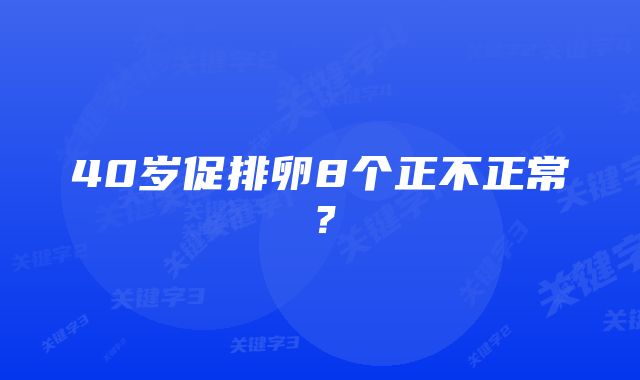 40岁促排卵8个正不正常？