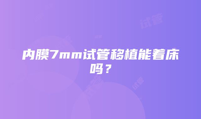 内膜7mm试管移植能着床吗？