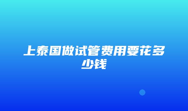 上泰国做试管费用要花多少钱