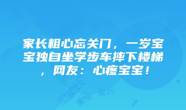 家长粗心忘关门，一岁宝宝独自坐学步车摔下楼梯，网友：心疼宝宝！