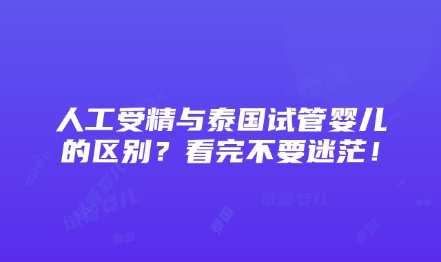 人工受精与泰国试管婴儿的区别？看完不要迷茫！