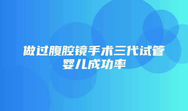 做过腹腔镜手术三代试管婴儿成功率