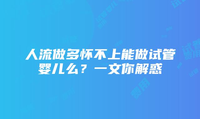 人流做多怀不上能做试管婴儿么？一文你解惑